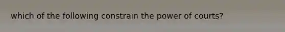 which of the following constrain the power of courts?