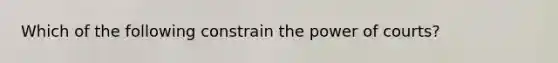 Which of the following constrain the power of courts?