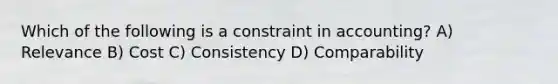 Which of the following is a constraint in accounting? A) Relevance B) Cost C) Consistency D) Comparability