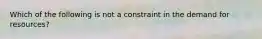 Which of the following is not a constraint in the demand for resources?