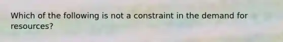 Which of the following is not a constraint in the demand for resources?