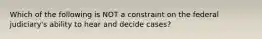 Which of the following is NOT a constraint on the federal judiciary's ability to hear and decide cases?