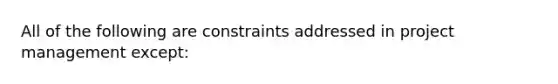 All of the following are constraints addressed in project management except: