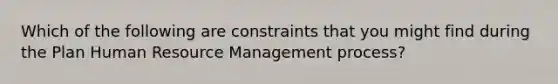 Which of the following are constraints that you might find during the Plan Human Resource Management process?