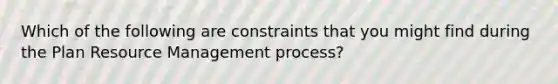 Which of the following are constraints that you might find during the Plan Resource Management process?