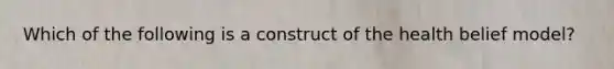 Which of the following is a construct of the health belief model?