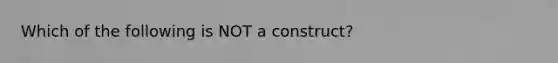 Which of the following is NOT a construct?