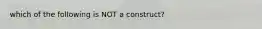 which of the following is NOT a construct?