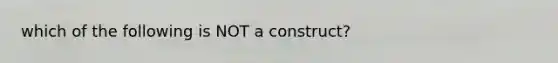 which of the following is NOT a construct?