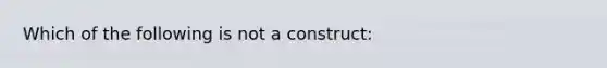 Which of the following is not a construct: