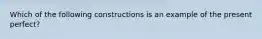 Which of the following constructions is an example of the present perfect?