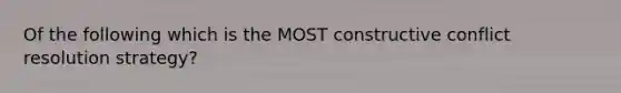 Of the following which is the MOST constructive conflict resolution strategy?