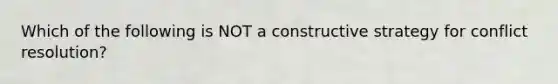 Which of the following is NOT a constructive strategy for conflict resolution?