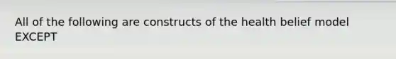 All of the following are constructs of the health belief model EXCEPT