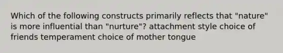 Which of the following constructs primarily reflects that "nature" is more influential than "nurture"? attachment style choice of friends temperament choice of mother tongue