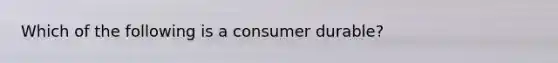 Which of the following is a consumer durable?