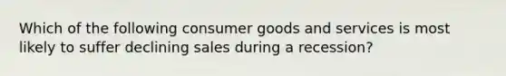 Which of the following consumer goods and services is most likely to suffer declining sales during a recession?