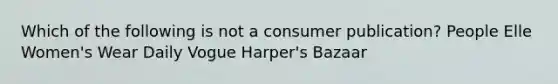 Which of the following is not a consumer publication? People Elle Women's Wear Daily Vogue Harper's Bazaar