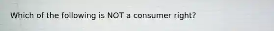 Which of the following is NOT a consumer right?