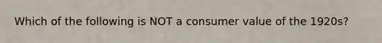 Which of the following is NOT a consumer value of the 1920s?