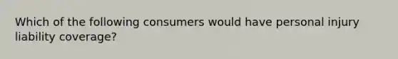 Which of the following consumers would have personal injury liability coverage?