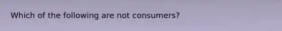 Which of the following are not consumers?