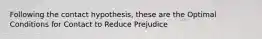 Following the contact hypothesis, these are the Optimal Conditions for Contact to Reduce Prejudice