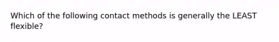 Which of the following contact methods is generally the LEAST flexible?