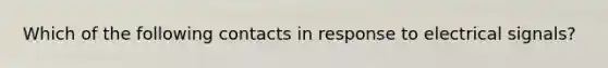 Which of the following contacts in response to electrical signals?