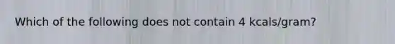 Which of the following does not contain 4 kcals/gram?