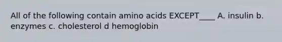 All of the following contain amino acids EXCEPT____ A. insulin b. enzymes c. cholesterol d hemoglobin