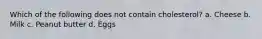 Which of the following does not contain cholesterol? a. Cheese b. Milk c. Peanut butter d. Eggs