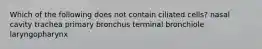 Which of the following does not contain ciliated cells? nasal cavity trachea primary bronchus terminal bronchiole laryngopharynx