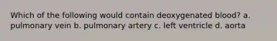 Which of the following would contain deoxygenated blood? a. pulmonary vein b. pulmonary artery c. left ventricle d. aorta