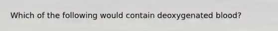 Which of the following would contain deoxygenated blood?