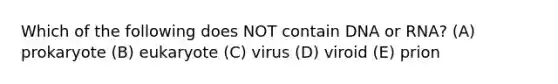 Which of the following does NOT contain DNA or RNA? (A) prokaryote (B) eukaryote (C) virus (D) viroid (E) prion