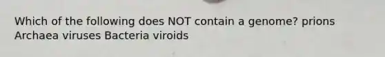 Which of the following does NOT contain a genome? prions Archaea viruses Bacteria viroids