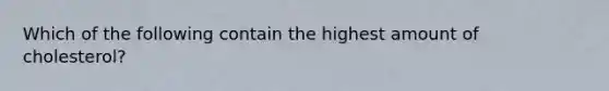 Which of the following contain the highest amount of cholesterol?