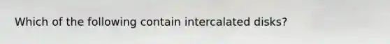 Which of the following contain intercalated disks?