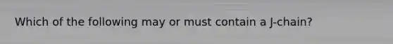 Which of the following may or must contain a J-chain?