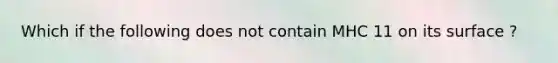 Which if the following does not contain MHC 11 on its surface ?