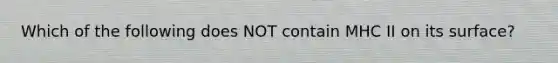 Which of the following does NOT contain MHC II on its surface?