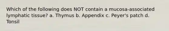 Which of the following does NOT contain a mucosa-associated lymphatic tissue? a. Thymus b. Appendix c. Peyer's patch d. Tonsil