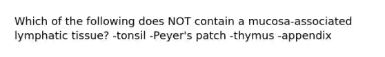 Which of the following does NOT contain a mucosa-associated lymphatic tissue? -tonsil -Peyer's patch -thymus -appendix