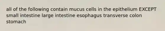 all of the following contain mucus cells in the epithelium EXCEPT small intestine large intestine esophagus transverse colon stomach