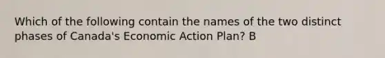 Which of the following contain the names of the two distinct phases of Canada's Economic Action Plan? B