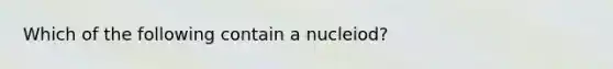 Which of the following contain a nucleiod?