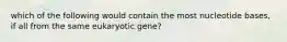 which of the following would contain the most nucleotide bases, if all from the same eukaryotic gene?