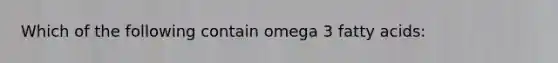 Which of the following contain omega 3 fatty acids: