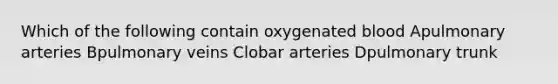 Which of the following contain oxygenated blood Apulmonary arteries Bpulmonary veins Clobar arteries Dpulmonary trunk